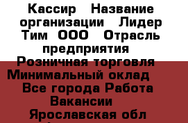 Кассир › Название организации ­ Лидер Тим, ООО › Отрасль предприятия ­ Розничная торговля › Минимальный оклад ­ 1 - Все города Работа » Вакансии   . Ярославская обл.,Фоминское с.